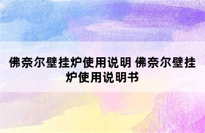 佛奈尔壁挂炉使用说明 佛奈尔壁挂炉使用说明书